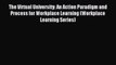 Read The Virtual University: An Action Paradigm and Process for Workplace Learning (Workplace