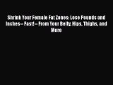 Download Shrink Your Female Fat Zones: Lose Pounds and Inches-- Fast!-- From Your Belly Hips