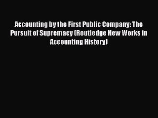 Read Accounting by the First Public Company: The Pursuit of Supremacy (Routledge New Works