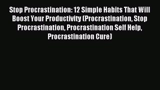 Read Stop Procrastination: 12 Simple Habits That Will Boost Your Productivity (Procrastination