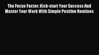 Read The Focus Factor: Kick-start Your Success And Master Your Work With Simple Positive Routines