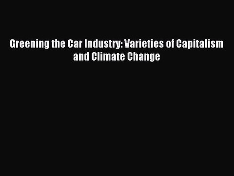 Read Greening the Car Industry: Varieties of Capitalism and Climate Change Ebook Free