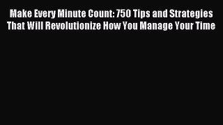 Read Make Every Minute Count: 750 Tips and Strategies That Will Revolutionize How You Manage