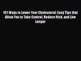 Read 101 Ways to Lower Your Cholesterol: Easy Tips that Allow You to Take Control Reduce Risk