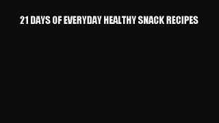 Read 21 DAYS OF EVERYDAY HEALTHY SNACK RECIPES Ebook Online