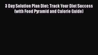 Read 3 Day Solution Plan Diet: Track Your Diet Success (with Food Pyramid and Calorie Guide)