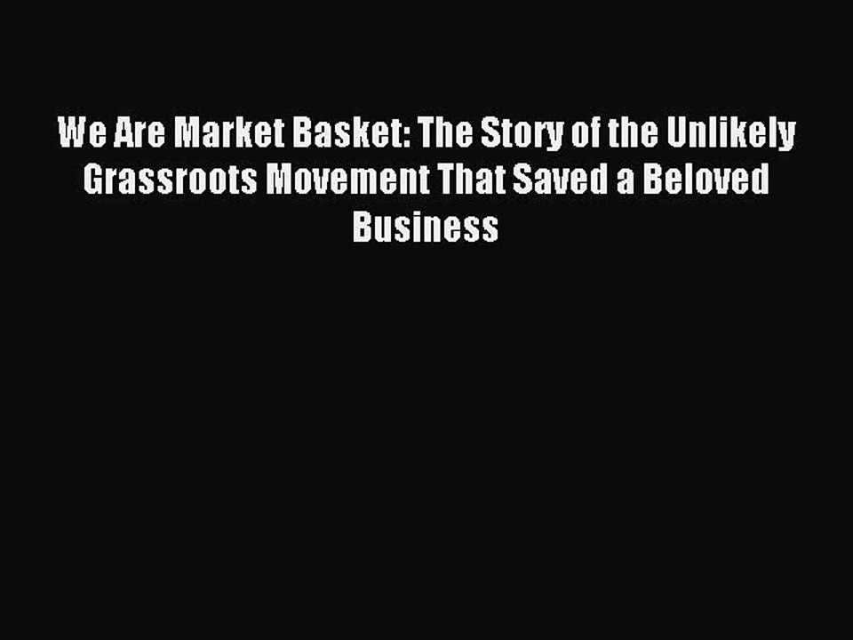 Read We Are Market Basket: The Story of the Unlikely Grassroots Movement That Saved a Beloved