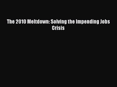 Read The 2010 Meltdown: Solving the Impending Jobs Crisis Ebook Free