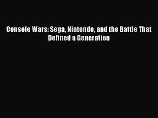 Read Console Wars: Sega Nintendo and the Battle That Defined a Generation Ebook Free