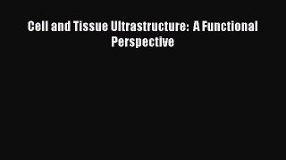 Read Cell and Tissue Ultrastructure:  A Functional Perspective Ebook Free
