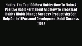 Read Habits: The Top 100 Best Habits: How To Make A Positive Habit Permanent And How To Break