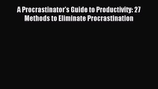 Read A Procrastinator's Guide to Productivity: 27 Methods to Eliminate Procrastination PDF