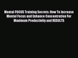 Download Mental FOCUS Training Secrets: How To Increase Mental Focus and Enhance Concentration