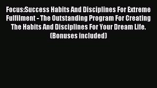 Read Focus:Success Habits And Disciplines For Extreme Fulfilment - The Outstanding Program