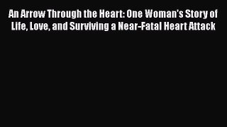 Read An Arrow Through the Heart: One Woman's Story of Life Love and Surviving a Near-Fatal