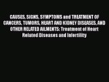 Read CAUSES SIGNS SYMPTOMS and TREATMENT OF CANCERS TUMORS HEART AND KIDNEY DISEASES AND OTHER