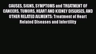 Read CAUSES SIGNS SYMPTOMS and TREATMENT OF CANCERS TUMORS HEART AND KIDNEY DISEASES AND OTHER