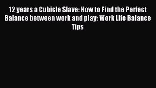 Read 12 years a Cubicle Slave: How to Find the Perfect Balance between work and play: Work