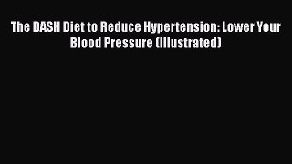 Download The DASH Diet to Reduce Hypertension: Lower Your Blood Pressure (Illustrated) PDF