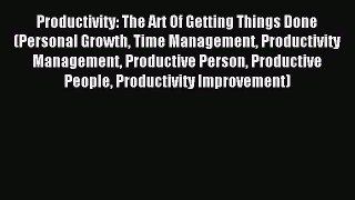 Read Productivity: The Art Of Getting Things Done (Personal Growth Time Management Productivity
