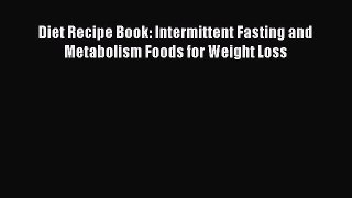 Read Diet Recipe Book: Intermittent Fasting and Metabolism Foods for Weight Loss Ebook Free