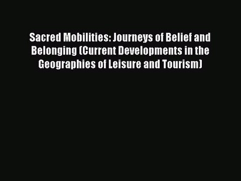Read Sacred Mobilities: Journeys of Belief and Belonging (Current Developments in the Geographies
