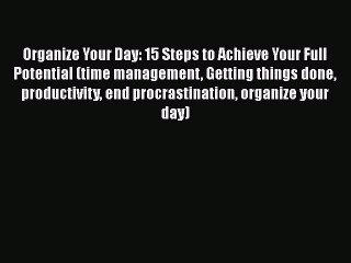 [PDF] Organize Your Day: 15 Steps to Achieve Your Full Potential (time management Getting things
