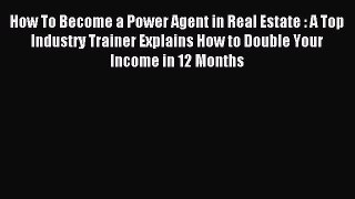 Read How To Become a Power Agent in Real Estate : A Top Industry Trainer Explains How to Double