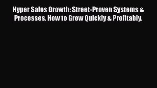 Read Hyper Sales Growth: Street-Proven Systems & Processes. How to Grow Quickly & Profitably.