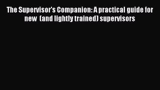 Read The Supervisor's Companion: A practical guide for new  (and lightly trained) supervisors