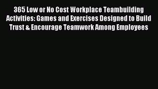 Read 365 Low or No Cost Workplace Teambuilding Activities: Games and Exercises Designed to
