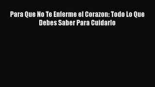 Read Para Que No Te Enferme el Corazon: Todo Lo Que Debes Saber Para Cuidarlo Ebook Online