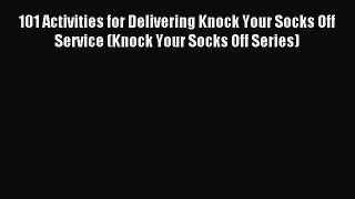 Read 101 Activities for Delivering Knock Your Socks Off Service (Knock Your Socks Off Series)