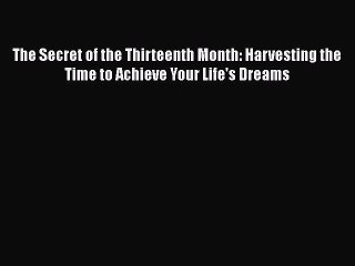 [PDF] The Secret of the Thirteenth Month: Harvesting the Time to Achieve Your Life's Dreams
