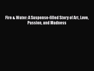 PDF Fire & Water: A Suspense-filled Story of Art Love Passion and Madness Free Books
