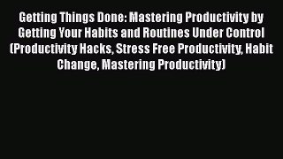 [PDF] Getting Things Done: Mastering Productivity by Getting Your Habits and Routines Under