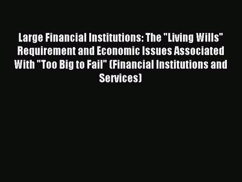 Read Large Financial Institutions: The Living Wills Requirement and Economic Issues Associated