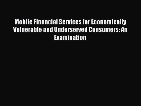Read Mobile Financial Services for Economically Vulnerable and Underserved Consumers: An Examination