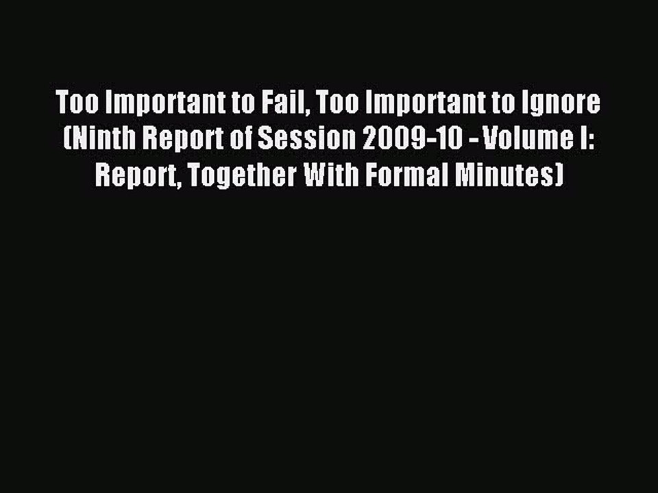 Read Too Important to Fail Too Important to Ignore (Ninth Report of Session 2009-10 - Volume