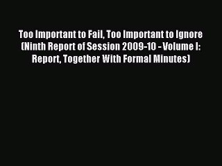Read Too Important to Fail Too Important to Ignore (Ninth Report of Session 2009-10 - Volume