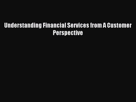 Read Understanding Financial Services from A Customer Perspective Ebook Free