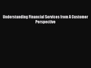 Read Understanding Financial Services from A Customer Perspective Ebook Free