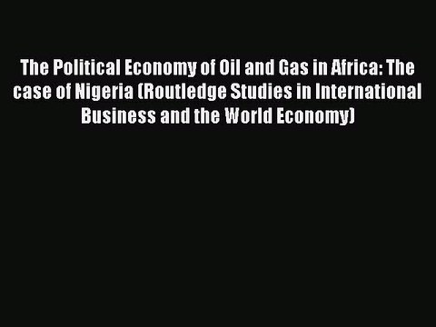 Read The Political Economy of Oil and Gas in Africa: The case of Nigeria (Routledge Studies