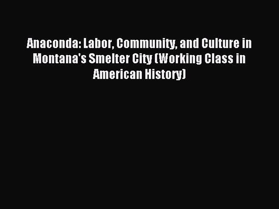 Download Anaconda: Labor Community and Culture in Montana's Smelter City (Working Class in