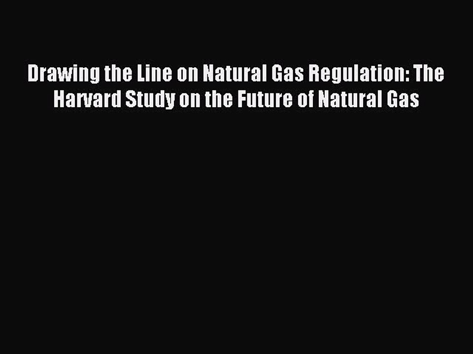 Read Drawing the Line on Natural Gas Regulation: The Harvard Study on the Future of Natural