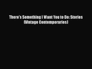 PDF There's Something I Want You to Do: Stories (Vintage Contemporaries)  Full EBook