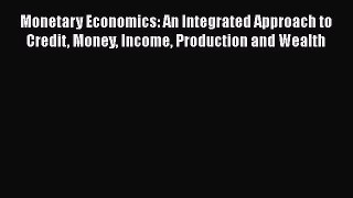 Read Monetary Economics: An Integrated Approach to Credit Money Income Production and Wealth