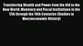 Read Transferring Wealth and Power from the Old to the New World: Monetary and Fiscal Institutions