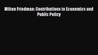 Read Milton Friedman: Contributions to Economics and Public Policy PDF Online