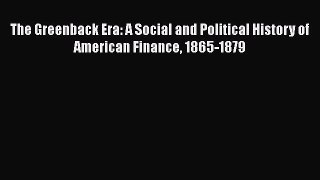 Read The Greenback Era: A Social and Political History of American Finance 1865-1879 Ebook